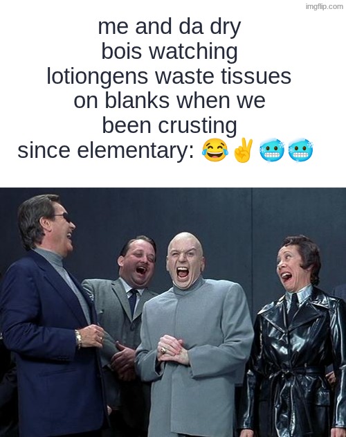 #wrekt. zip it, lock it, put it in ur pocket. | me and da dry bois watching lotiongens waste tissues on blanks when we been crusting since elementary: 😂✌🥶🥶 | image tagged in dr evil laugh | made w/ Imgflip meme maker