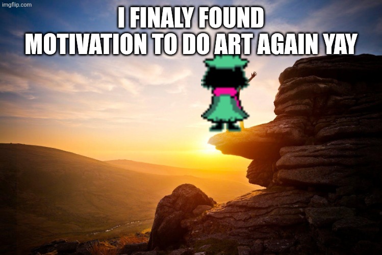 Motivational poster | I FINALY FOUND MOTIVATION TO DO ART AGAIN YAY | image tagged in motivational poster | made w/ Imgflip meme maker