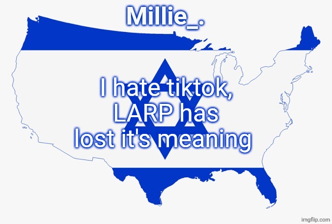 Millie's satirical United States of Israel announcement template | I hate tiktok, LARP has lost it's meaning | image tagged in millie's satirical united states of israel announcement template | made w/ Imgflip meme maker