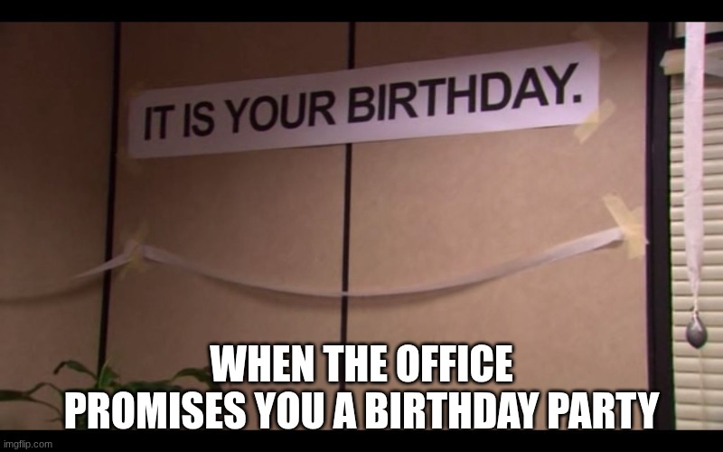 It Is Your Birthday | WHEN THE OFFICE PROMISES YOU A BIRTHDAY PARTY | image tagged in it is your birthday | made w/ Imgflip meme maker