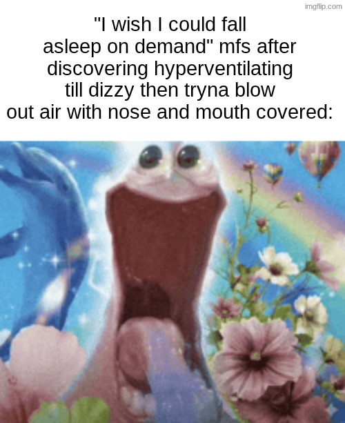 I'd do ts all the time if it didn't make u lose braincells | "I wish I could fall asleep on demand" mfs after discovering hyperventilating till dizzy then tryna blow out air with nose and mouth covered: | made w/ Imgflip meme maker