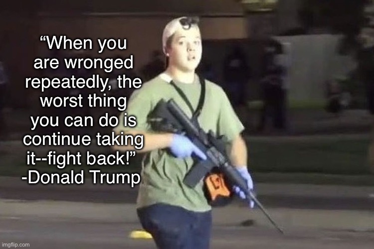 Don’t let the enemy win | “When you are wronged repeatedly, the worst thing you can do is continue taking it--fight back!” 
-Donald Trump | image tagged in kyle rittenhouse,self defense | made w/ Imgflip meme maker