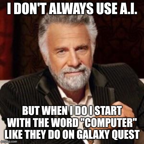 I don't always | I DON'T ALWAYS USE A.I. BUT WHEN I DO I START WITH THE WORD "COMPUTER" LIKE THEY DO ON GALAXY QUEST | image tagged in i don't always | made w/ Imgflip meme maker