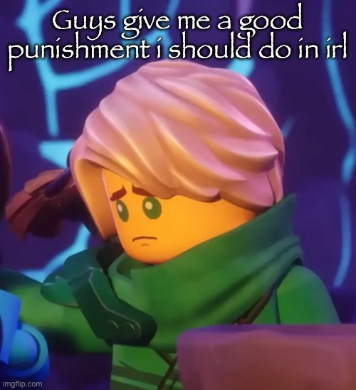Only fair | Guys give me a good punishment i should do in irl | image tagged in sad lloyd | made w/ Imgflip meme maker
