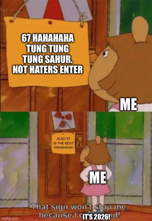 DW Sign Won't Stop Me Because I Can't Read | 67 HAHAHAHA TUNG TUNG TUNG SAHUR. NOT HATERS ENTER ME ALSO 67 IS THE BEST HAHAHAHA! ME IT’S 2026! | image tagged in dw sign won't stop me because i can't read | made w/ Imgflip meme maker
