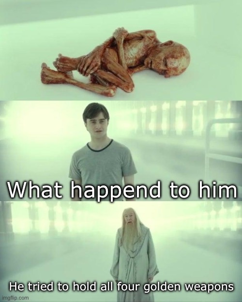 Dead Baby Voldemort / What Happened To Him | What happend to him; He tried to hold all four golden weapons | image tagged in dead baby voldemort / what happened to him | made w/ Imgflip meme maker