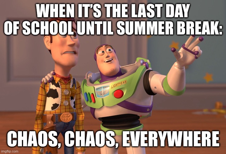 NO SHCOOL!!!!!!!!!!!!!!!!!!! (Yes, that many exclamation point needed.) | WHEN IT’S THE LAST DAY OF SCHOOL UNTIL SUMMER BREAK:; CHAOS, CHAOS, EVERYWHERE | image tagged in memes,x x everywhere,no school | made w/ Imgflip meme maker