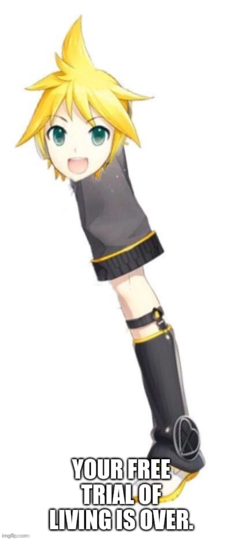 len kagamine your free trial of living is over | image tagged in len kagamine your free trial of living is over | made w/ Imgflip meme maker