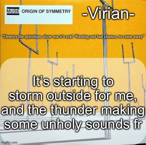 Power went off briefly | It’s starting to storm outside for me, and the thunder making some unholy sounds fr | image tagged in virian muse announcement temp | made w/ Imgflip meme maker