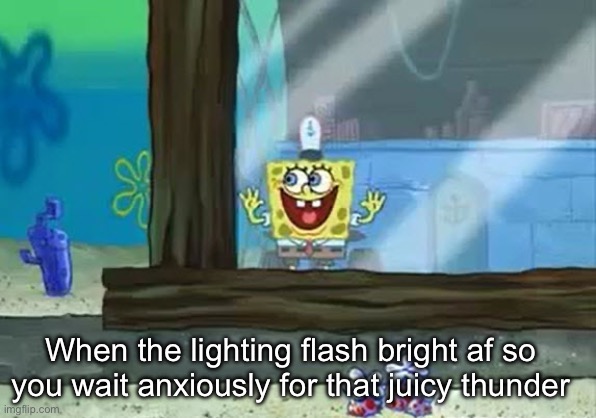 Excited Spongebob | When the lighting flash bright af so you wait anxiously for that juicy thunder | image tagged in excited spongebob | made w/ Imgflip meme maker