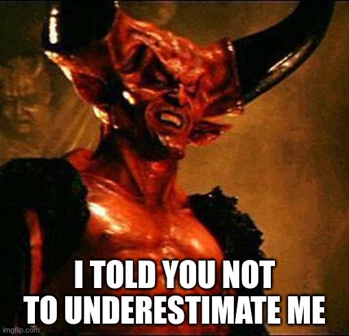 Satan | I TOLD YOU NOT TO UNDERESTIMATE ME | image tagged in satan | made w/ Imgflip meme maker