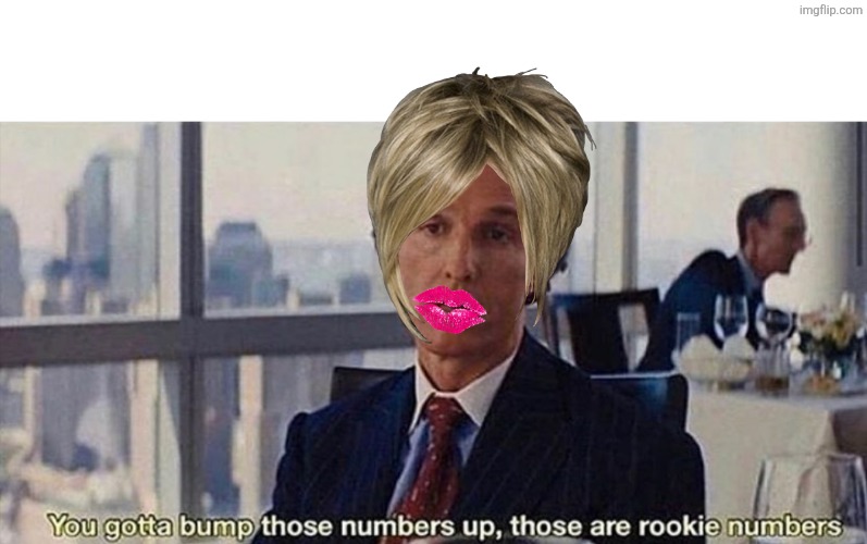 You gotta bump those numbers up those are rookie numbers | image tagged in you gotta bump those numbers up those are rookie numbers | made w/ Imgflip meme maker