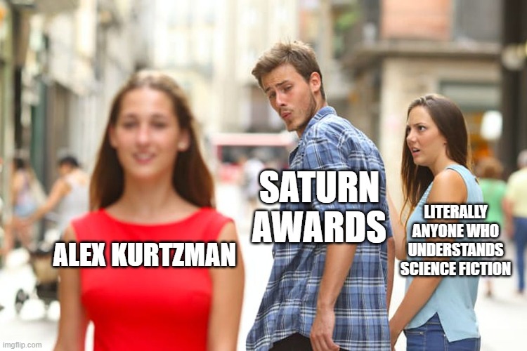 Distracted Boyfriend Meme | SATURN AWARDS; LITERALLY ANYONE WHO UNDERSTANDS SCIENCE FICTION; ALEX KURTZMAN | image tagged in memes,distracted boyfriend | made w/ Imgflip meme maker