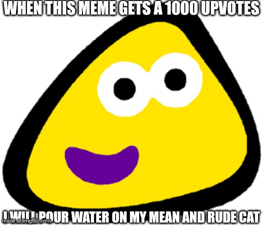 Can we reach a 1000 upvotes? | WHEN THIS MEME GETS A 1000 UPVOTES; I WILL POUR WATER ON MY MEAN AND RUDE CAT | image tagged in cbeebies bugbies | made w/ Imgflip meme maker