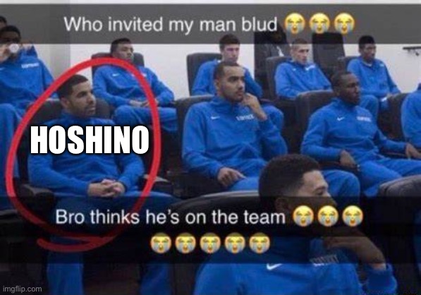 Bro thinks he's on the team | HOSHINO | image tagged in bro thinks he's on the team | made w/ Imgflip meme maker