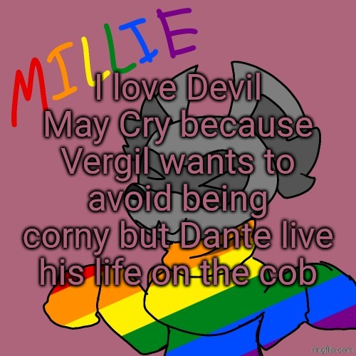 Millie's fursona announcement template | I love Devil May Cry because Vergil wants to avoid being corny but Dante live his life on the cob | image tagged in millie's fursona announcement template | made w/ Imgflip meme maker