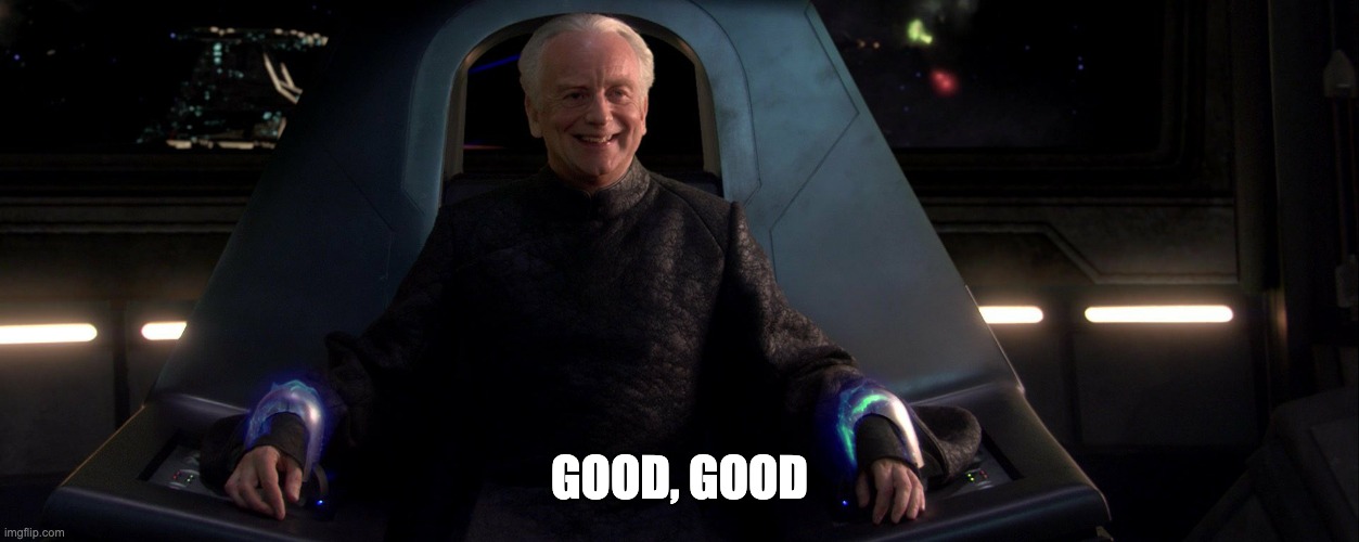Smiling Palpatine saying good | GOOD, GOOD | image tagged in smiling palpatine saying good | made w/ Imgflip meme maker
