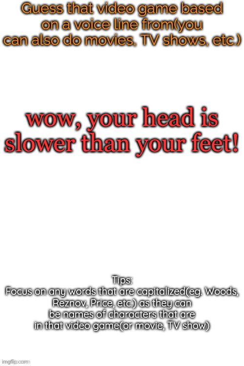 Guess that video game based on a voice line from it | wow, your head is slower than your feet! | image tagged in guess that video game based on a voice line from it | made w/ Imgflip meme maker