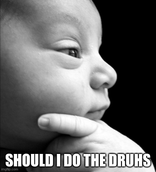 pondering baby | SHOULD I DO THE DRUHS | image tagged in pondering baby | made w/ Imgflip meme maker