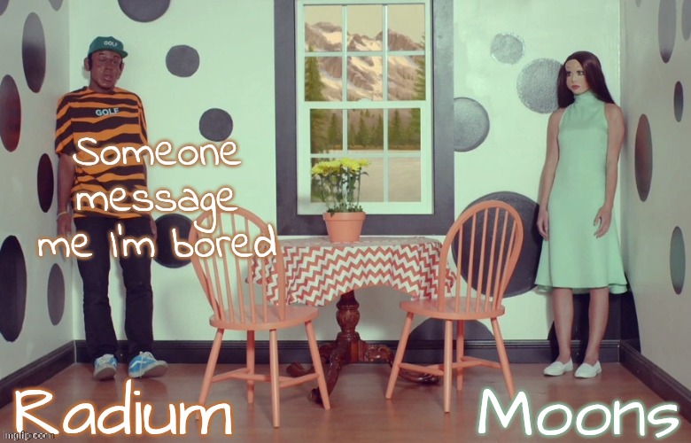 radium n moons - samuel n Salem | Someone message me I'm bored | image tagged in radium n moons - samuel n salem | made w/ Imgflip meme maker