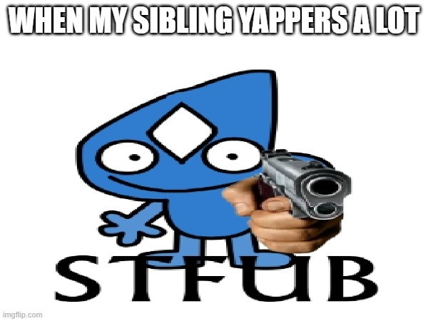 Shut The Fuck Up Bitch | WHEN MY SIBLING YAPPERS A LOT | image tagged in four,cursed image,bfb | made w/ Imgflip meme maker