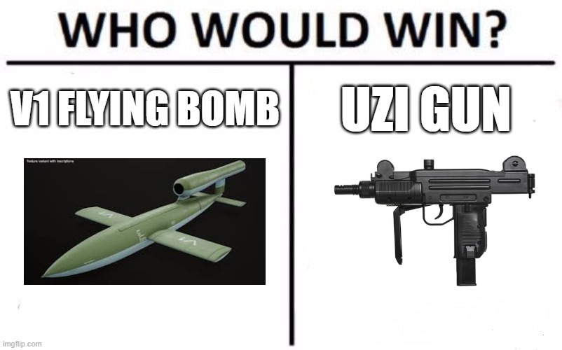 v1 vs uzi joke version | V1 FLYING BOMB; UZI GUN | image tagged in memes,who would win | made w/ Imgflip meme maker