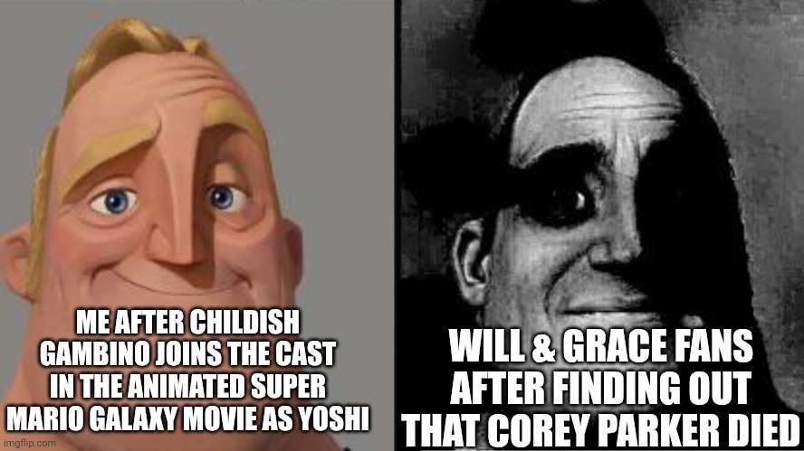 Traumatized Mr. Incredible | ME AFTER CHILDISH GAMBINO JOINS THE CAST IN THE ANIMATED SUPER MARIO GALAXY MOVIE AS YOSHI; WILL & GRACE FANS AFTER FINDING OUT THAT COREY PARKER DIED | image tagged in traumatized mr incredible,childish gambino,opposites,will and grace,super mario bros | made w/ Imgflip meme maker