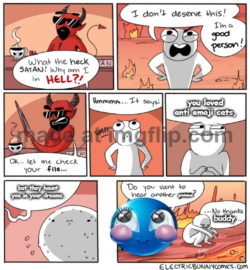 just join the bunnacia stream, anti emoji cats! | you loved anti emoji cats, but they haunt you in your dreams. problem; buddy | image tagged in why am i in hell | made w/ Imgflip meme maker