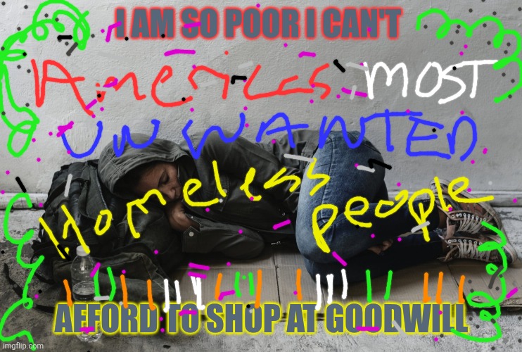 Homeless life | I AM SO POOR I CAN'T; AFFORD TO SHOP AT GOODWILL | image tagged in homeless woman,say that again i dare you,change my mind | made w/ Imgflip meme maker