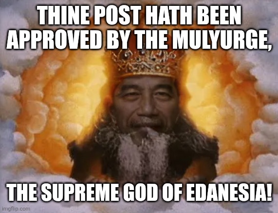 THINE POST HATH BEEN APPROVED BY THE MULYURGE, THE SUPREME GOD OF EDANESIA! | image tagged in memes,god,tyranny | made w/ Imgflip meme maker