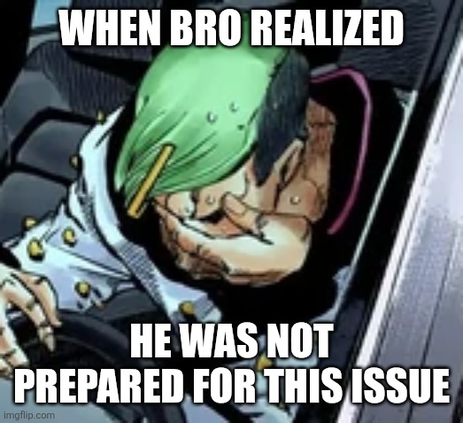 WHEN BRO REALIZED; HE WAS NOT PREPARED FOR THIS ISSUE | image tagged in memes,jjba,reaction | made w/ Imgflip meme maker