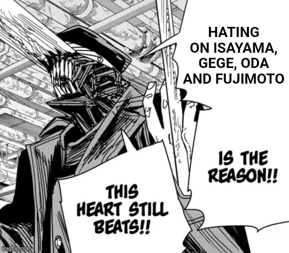 killing chainsaw man is the reason this heart still beats | HATING ON ISAYAMA, GEGE, ODA AND FUJIMOTO | image tagged in memes,hate,agenda | made w/ Imgflip meme maker