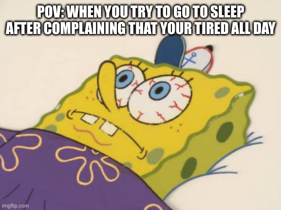 Sleep | POV: WHEN YOU TRY TO GO TO SLEEP AFTER COMPLAINING THAT YOUR TIRED ALL DAY | image tagged in spongebob awake,sleep,awake | made w/ Imgflip meme maker