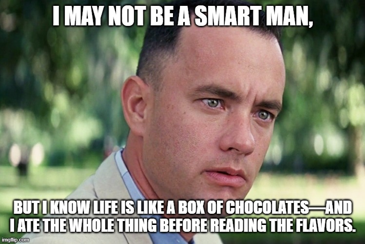 And Just Like That | I MAY NOT BE A SMART MAN, BUT I KNOW LIFE IS LIKE A BOX OF CHOCOLATES—AND I ATE THE WHOLE THING BEFORE READING THE FLAVORS. | image tagged in memes,and just like that | made w/ Imgflip meme maker