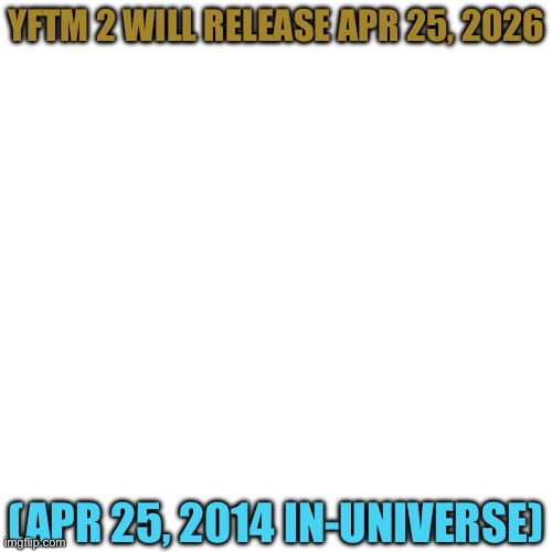 YFTM 2 will release on April 25, 2026! (April 25, 2014 in-universe!) | YFTM 2 WILL RELEASE APR 25, 2026; (APR 25, 2014 IN-UNIVERSE) | image tagged in osc,2014 | made w/ Imgflip meme maker