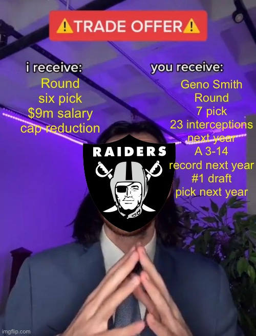 Jets are trading for the long term | Geno Smith
Round 7 pick
23 interceptions next year
A 3-14 record next year
#1 draft pick next year; Round six pick
$9m salary cap reduction | image tagged in trade offer,geno smith,raiders,jets | made w/ Imgflip meme maker