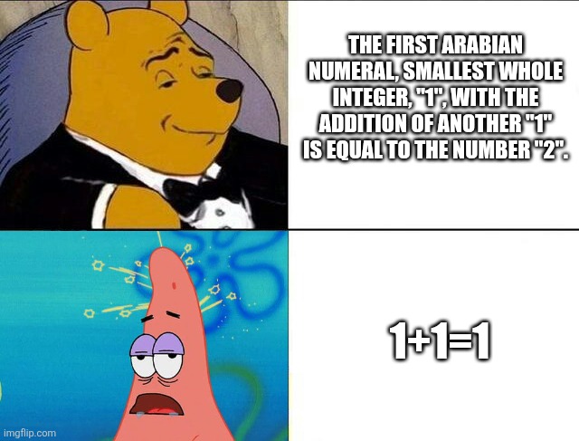 Winnie the pooh with teeth | THE FIRST ARABIAN NUMERAL, SMALLEST WHOLE INTEGER, "1", WITH THE ADDITION OF ANOTHER "1" IS EQUAL TO THE NUMBER "2". 1+1=1 | image tagged in winnie the pooh with teeth | made w/ Imgflip meme maker