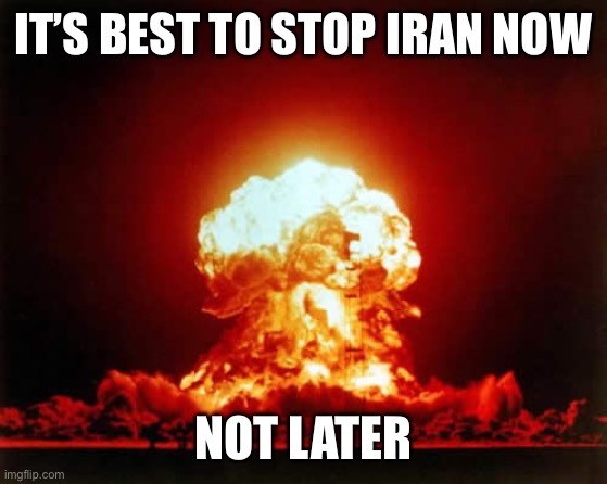 In recent negotiations, Iran admitted already having enough refined uranium for a handful of bombs. | IT’S BEST TO STOP IRAN NOW; NOT LATER | image tagged in nuclear explosion,iran | made w/ Imgflip meme maker