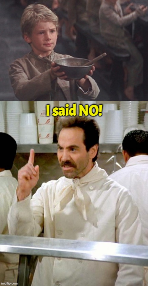 Ask me one more time! | I said NO! | image tagged in soup nazi,oliver twist please sir,seinfeld,socialism,nyc | made w/ Imgflip meme maker