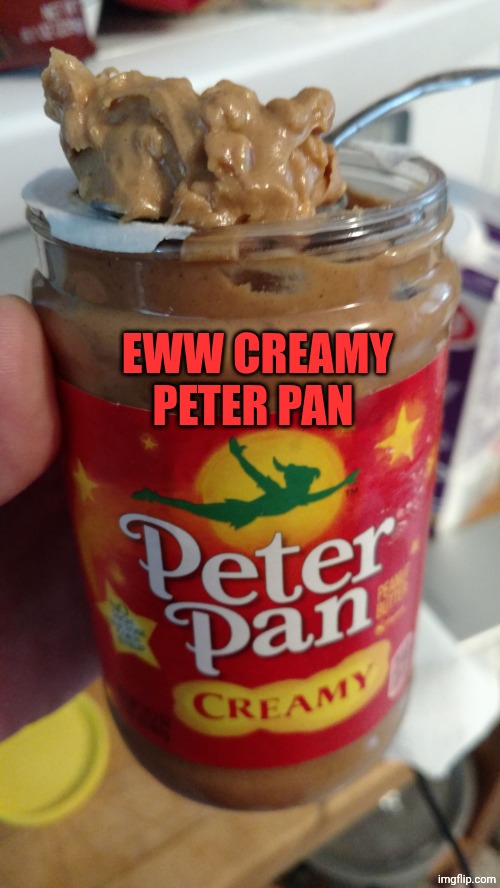 Creamy Peter Pan | EWW CREAMY PETER PAN | image tagged in creamy peter pan | made w/ Imgflip meme maker