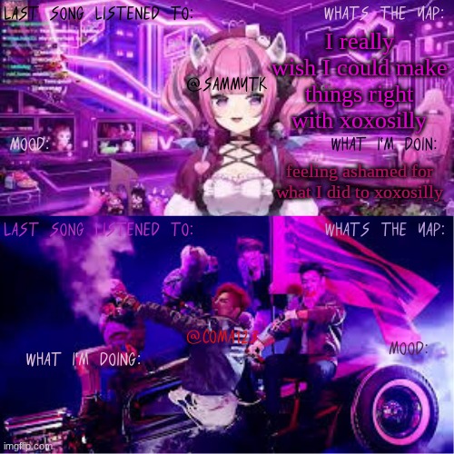 COMA123 & SammyTK's shared temp | I really wish I could make things right with xoxosilly; feeling ashamed for what I did to xoxosilly | image tagged in coma123 sammytk's shared temp | made w/ Imgflip meme maker