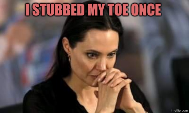 Angelina Jolie | I STUBBED MY TOE ONCE | image tagged in angelina jolie | made w/ Imgflip meme maker