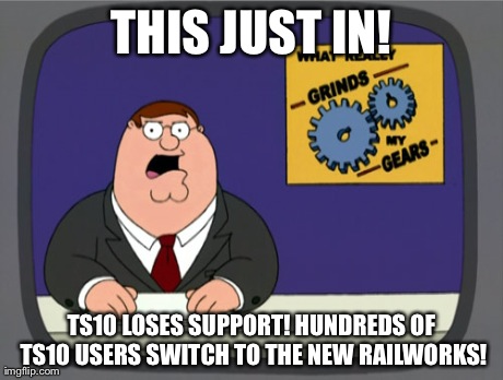Peter Griffin News Meme | THIS JUST IN! TS10 LOSES SUPPORT! HUNDREDS OF TS10 USERS SWITCH TO THE NEW RAILWORKS! | image tagged in memes,peter griffin news | made w/ Imgflip meme maker