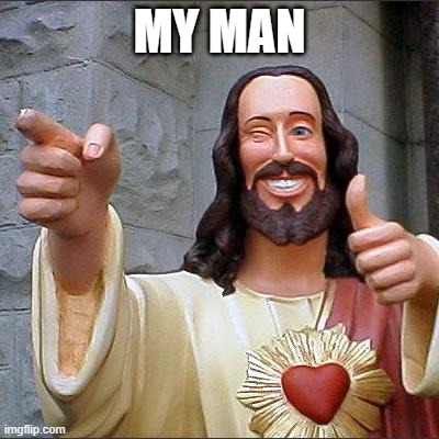 My Man Jesus | MY MAN | image tagged in memes,buddy christ | made w/ Imgflip meme maker