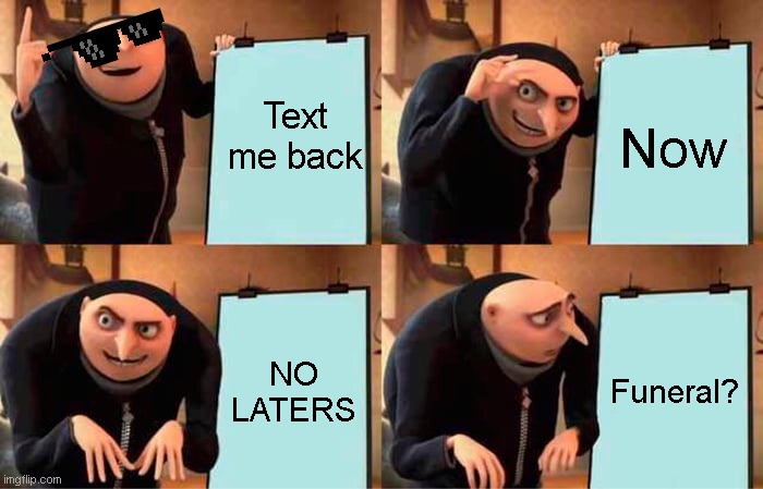 Gru's Plan | Text me back; Now; NO LATERS; Funeral? | image tagged in memes,gru's plan | made w/ Imgflip meme maker