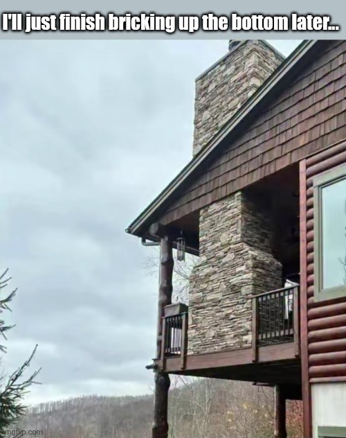 I'll just finish bricking up the bottom later... | made w/ Imgflip meme maker