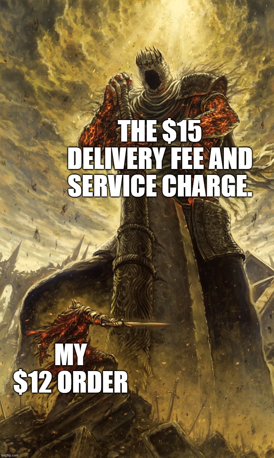 relatable | THE $15 DELIVERY FEE AND SERVICE CHARGE. MY $12 ORDER | image tagged in yhorm dark souls | made w/ Imgflip meme maker
