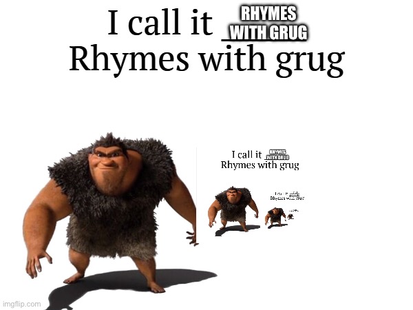 Rhymes with grug ^ 4 | RHYMES WITH GRUG | image tagged in i call it _____ | made w/ Imgflip meme maker