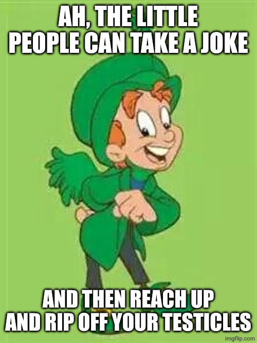 lucky charms leprechaun  | AH, THE LITTLE PEOPLE CAN TAKE A JOKE AND THEN REACH UP AND RIP OFF YOUR TESTICLES | image tagged in lucky charms leprechaun | made w/ Imgflip meme maker