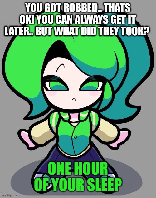 We're not getting That back.. | YOU GOT ROBBED.. THATS OK! YOU CAN ALWAYS GET IT LATER.. BUT WHAT DID THEY TOOK? ONE HOUR OF YOUR SLEEP | image tagged in sad mitori | made w/ Imgflip meme maker